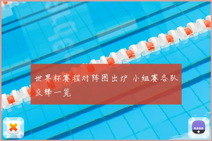世界杯赛程对阵图出炉 小组赛各队交锋一览