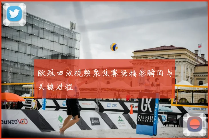 欧冠回放视频聚焦赛场精彩瞬间与关键进程