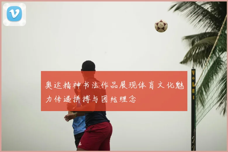 奥运精神书法作品展现体育文化魅力传递拼搏与团结理念