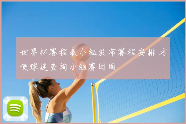 世界杯赛程表小组发布赛程安排 方便球迷查询小组赛时间
