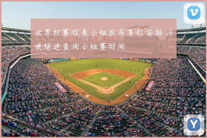 世界杯赛程表小组发布赛程安排 方便球迷查询小组赛时间