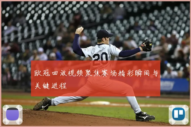 欧冠回放视频聚焦赛场精彩瞬间与关键进程