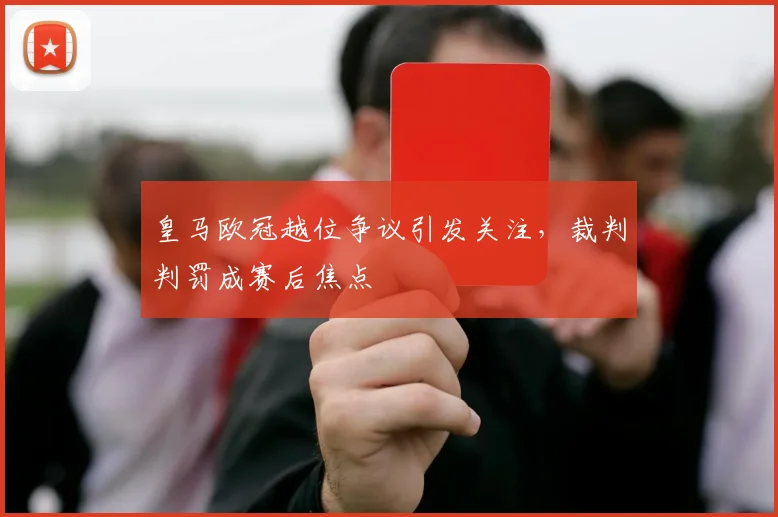 皇马欧冠越位争议引发关注，裁判判罚成赛后焦点