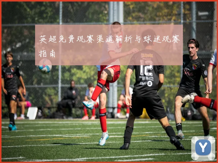 英超免费观赛渠道解析与球迷观赛指南