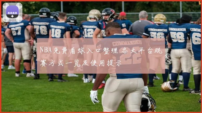 NBA免费看球入口整理 各大平台观赛方式一览及使用提示