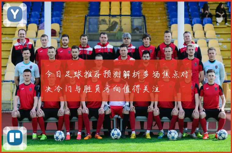 今日足球推荐预测解析多场焦点对决冷门与胜负方向值得关注