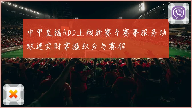 中甲直播App上线新赛季赛事服务助球迷实时掌握积分与赛程