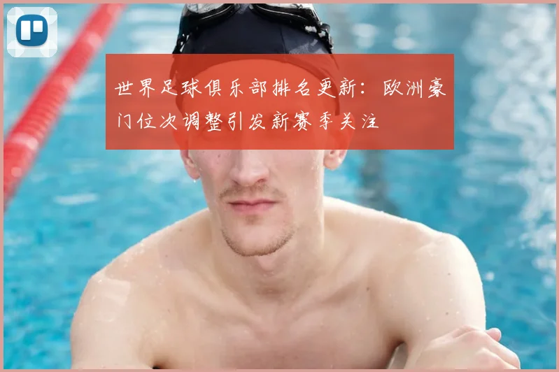 世界足球俱乐部排名更新：欧洲豪门位次调整引发新赛季关注