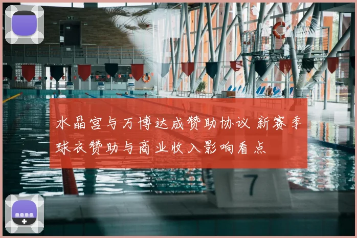 水晶宫与万博达成赞助协议 新赛季球衣赞助与商业收入影响看点