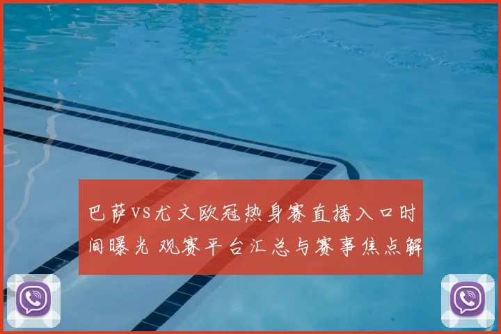 巴萨vs尤文欧冠热身赛直播入口时间曝光 观赛平台汇总与赛事焦点解析