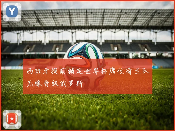 西班牙提前锁定世界杯席位荷兰队无缘晋级俄罗斯