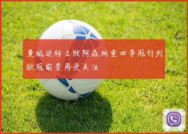 曼城逆转击败阿森纳重回争冠行列欧冠前景再受关注