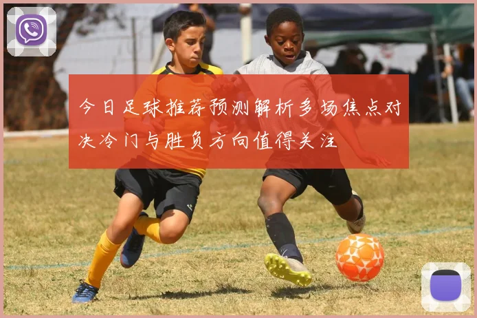 今日足球推荐预测解析多场焦点对决冷门与胜负方向值得关注