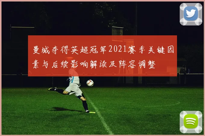 曼城夺得英超冠军2021赛季关键因素与后续影响解读及阵容调整