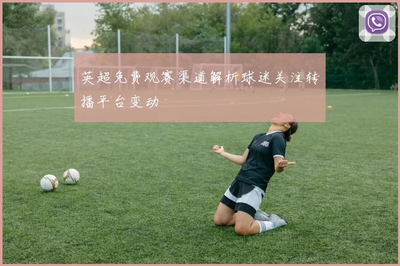 英超免费观赛渠道解析球迷关注转播平台变动
