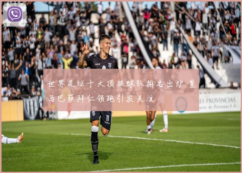 世界足坛十大顶级球队排名出炉 皇马巴萨拜仁领跑引发关注