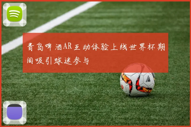 青岛啤酒AR互动体验上线世界杯期间吸引球迷参与