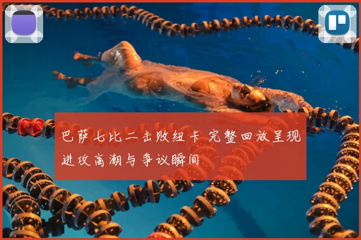 巴萨七比二击败纽卡 完整回放呈现进攻高潮与争议瞬间