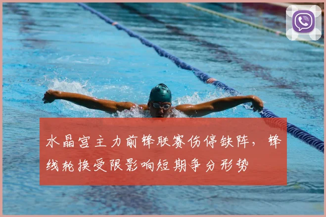 水晶宫主力前锋联赛伤停缺阵，锋线轮换受限影响短期争分形势