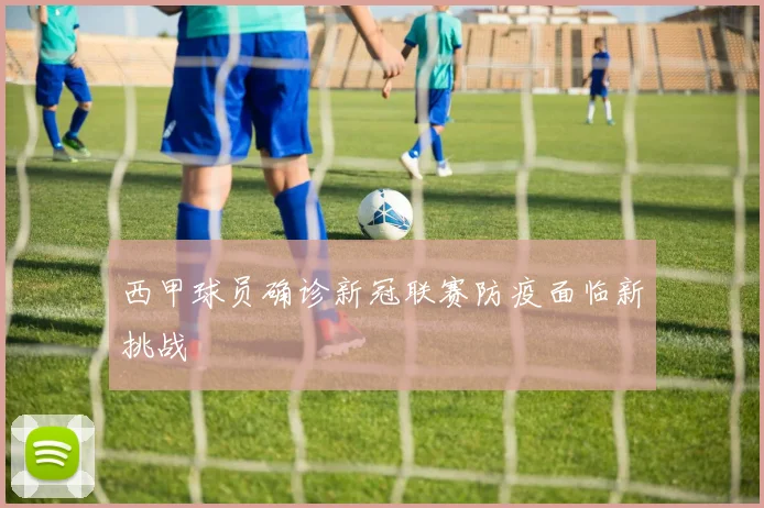 西甲球员确诊新冠联赛防疫面临新挑战