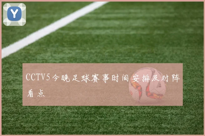 CCTV5今晚足球赛事时间安排及对阵看点