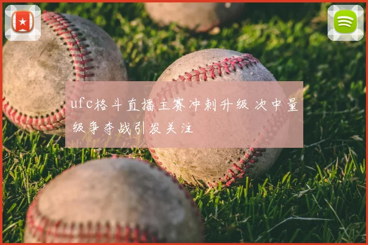 ufc格斗直播主赛冲刺升级 次中量级争夺战引发关注