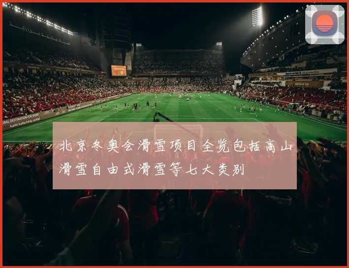北京冬奥会滑雪项目全览包括高山滑雪自由式滑雪等七大类别